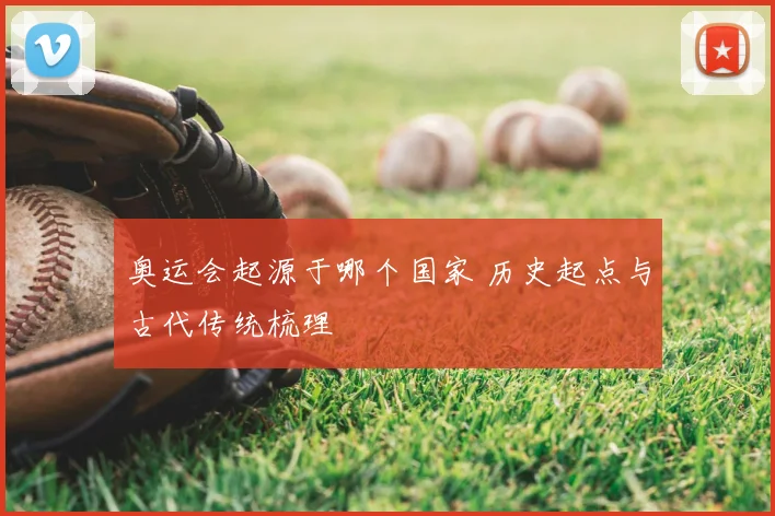 奥运会起源于哪个国家 历史起点与古代传统梳理