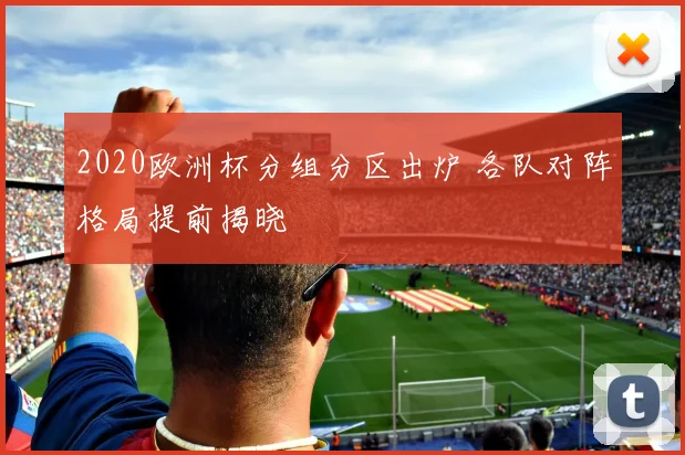 2020欧洲杯分组分区出炉 各队对阵格局提前揭晓