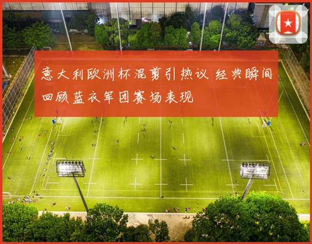意大利欧洲杯混剪引热议 经典瞬间回顾蓝衣军团赛场表现