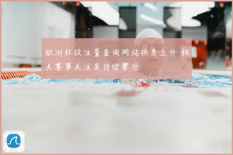 欧洲杯投注量查询网站热度上升 相关赛事关注度持续攀升