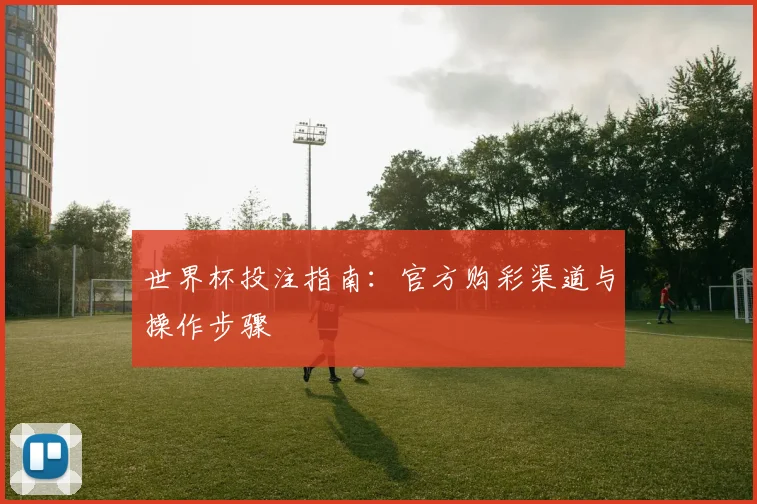 世界杯投注指南：官方购彩渠道与操作步骤