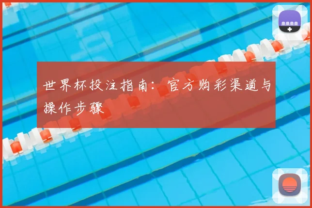 世界杯投注指南：官方购彩渠道与操作步骤
