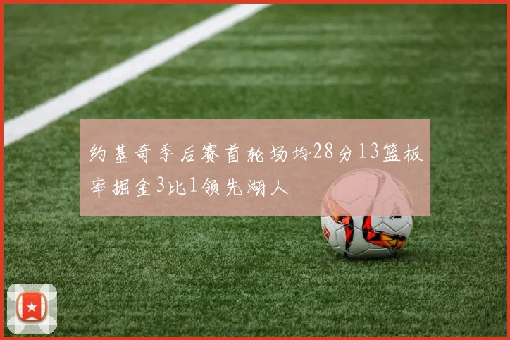 约基奇季后赛首轮场均28分13篮板率掘金3比1领先湖人