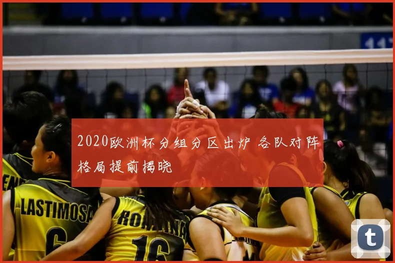 2020欧洲杯分组分区出炉 各队对阵格局提前揭晓