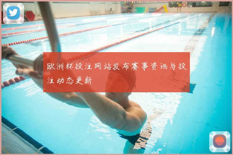 欧洲杯投注网站发布赛事资讯与投注动态更新