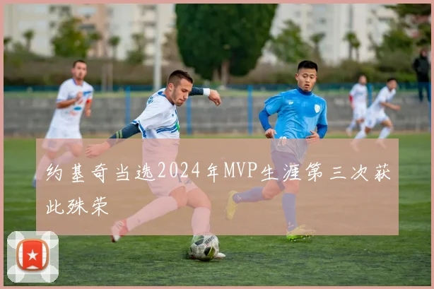 约基奇当选2024年MVP生涯第三次获此殊荣