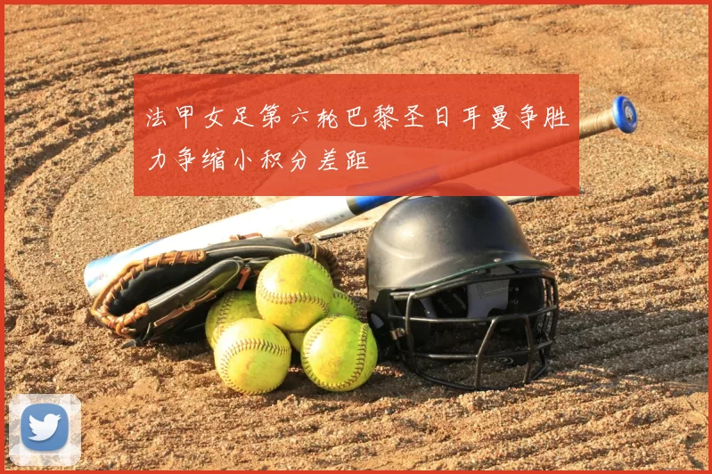 法甲女足第六轮巴黎圣日耳曼争胜力争缩小积分差距