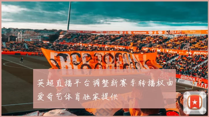 英超直播平台调整新赛季转播权由爱奇艺体育独家提供
