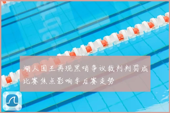 湖人国王再现黑哨争议裁判判罚成比赛焦点影响季后赛走势
