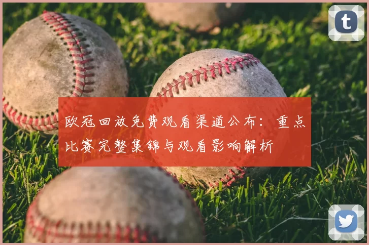 欧冠回放免费观看渠道公布：重点比赛完整集锦与观看影响解析