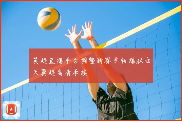 英超直播平台调整新赛季转播权由天翼超高清承接