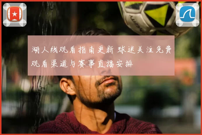 湖人线观看指南更新 球迷关注免费观看渠道与赛事直播安排