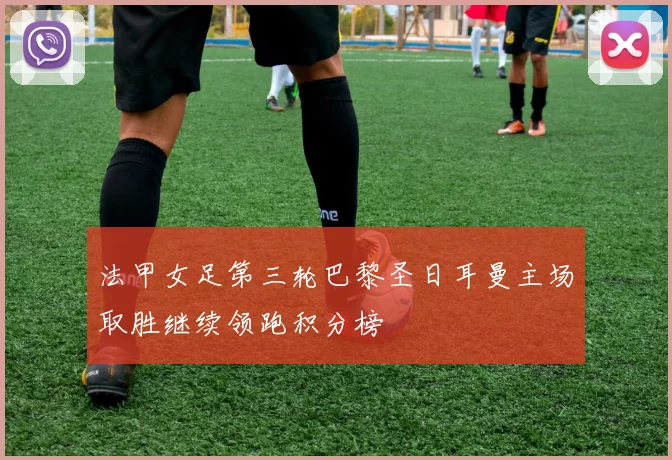 法甲女足第三轮巴黎圣日耳曼主场取胜继续领跑积分榜
