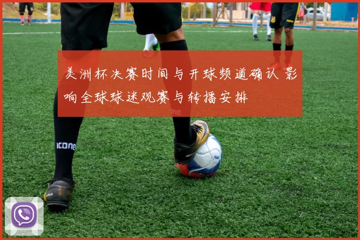 美洲杯决赛时间与开球频道确认 影响全球球迷观赛与转播安排