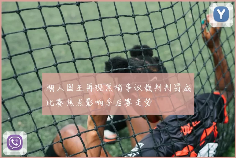 湖人国王再现黑哨争议裁判判罚成比赛焦点影响季后赛走势
