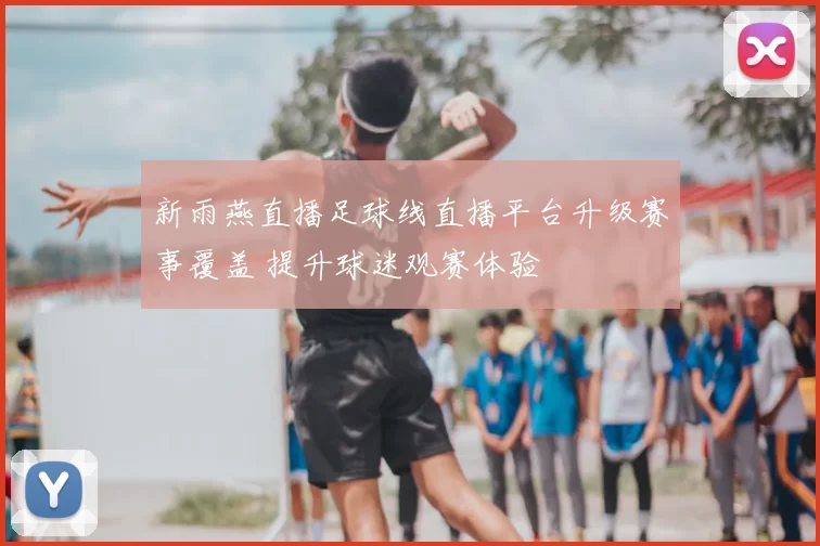 新雨燕直播足球线直播平台升级赛事覆盖 提升球迷观赛体验