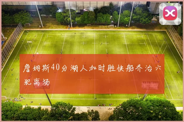 詹姆斯40分湖人加时胜快船乔治六犯离场