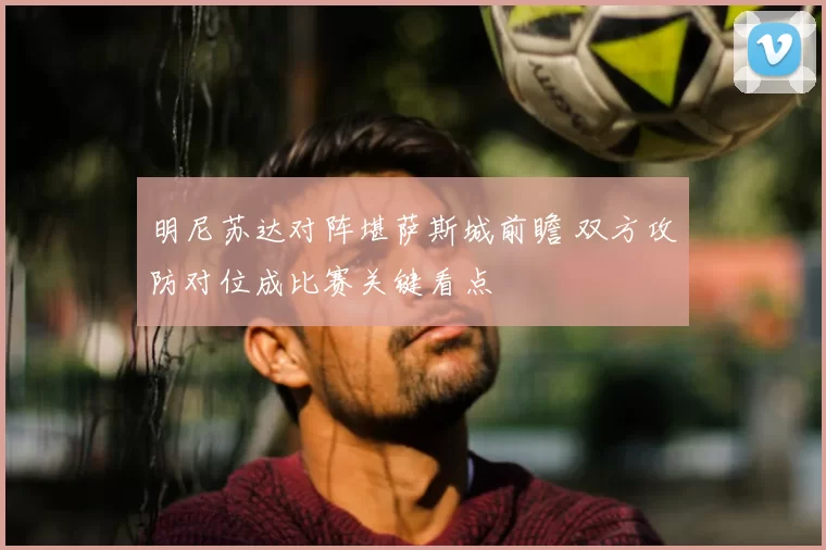 明尼苏达对阵堪萨斯城前瞻 双方攻防对位成比赛关键看点