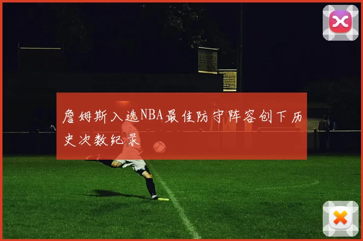詹姆斯入选NBA最佳防守阵容创下历史次数纪录